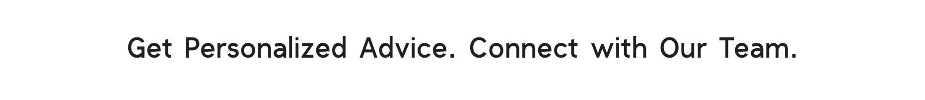 Text reading 'Get Personalized Advice. Connect with Our Team,' promoting customer engagement and professional support.