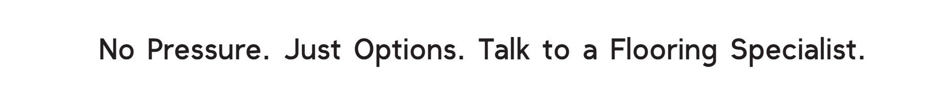 Text reading 'No Pressure. Just Options. Talk to a Flooring Specialist,' promoting a relaxed, customer-focused approach to flooring consultations