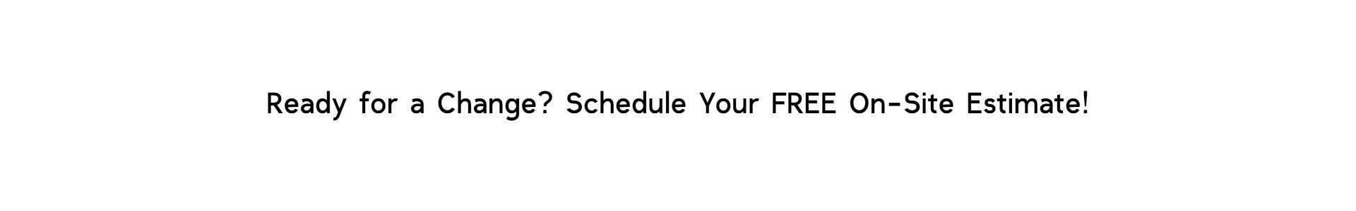 Simple, high-impact message on white background reading "Ready for a Change? Schedule Your FREE On-Site Estimate!" promoting personalized tile flooring consultations at Floor Fashions in Saint John, NB